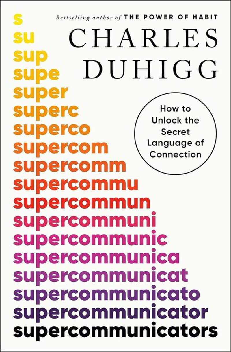 Supercommunicators:  How to Unlock the Secret Language of Connection by Charles Duhigg
